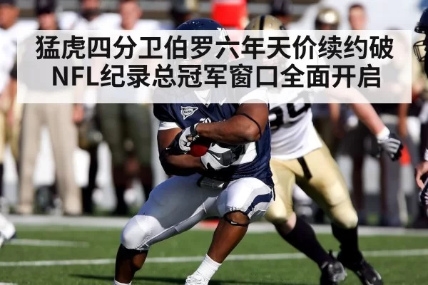 猛虎四分卫伯罗六年天价续约破NFL纪录总冠军窗口全面开启