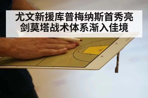 尤文新援库普梅纳斯首秀亮剑莫塔战术体系渐入佳境