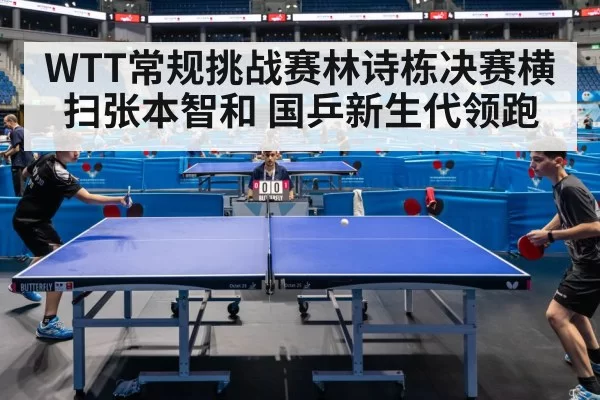WTT常规挑战赛林诗栋决赛横扫张本智和 国乒新生代领跑