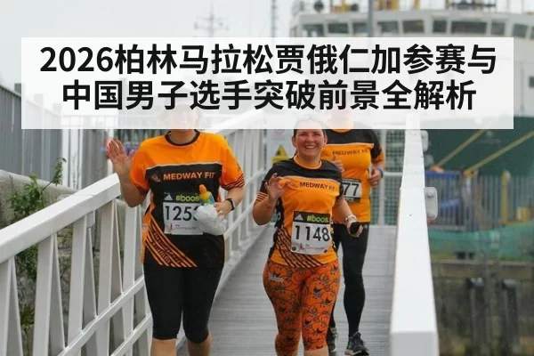 2026柏林马拉松贾俄仁加参赛与中国男子选手突破前景全解析