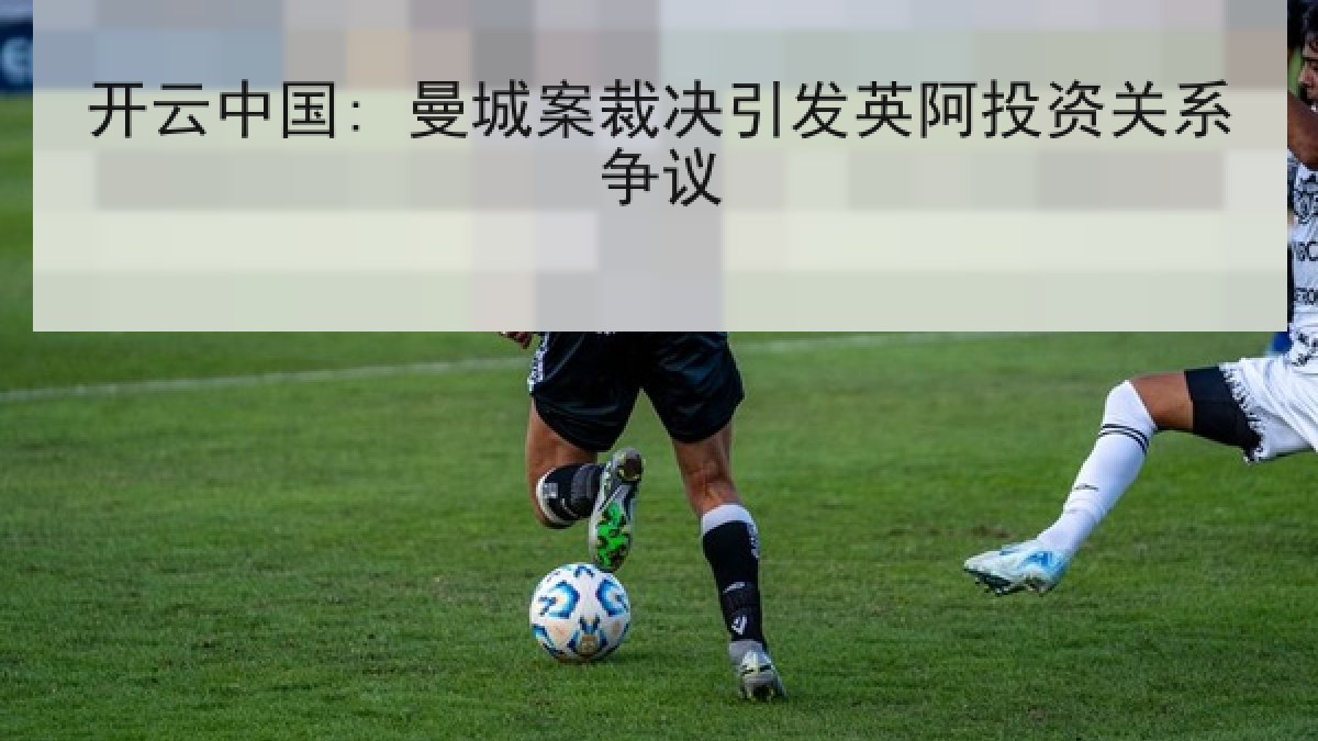 开云中国: 曼城案裁决引发英阿投资关系争议